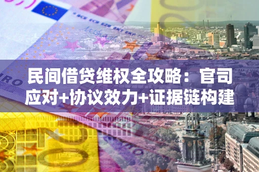北京民间借贷维权全攻略：官司应对+协议效力+证据链构建指南