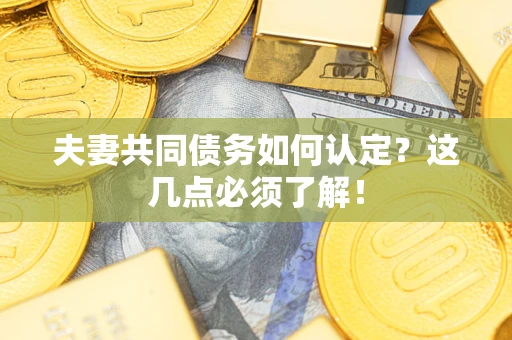 北京夫妻共同债务如何认定？这几点必须了解！