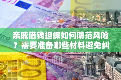 北京亲戚借钱担保如何防范风险？需要准备哪些材料避免纠纷？