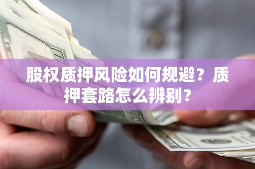 北京股权质押风险如何规避？质押套路怎么辨别？