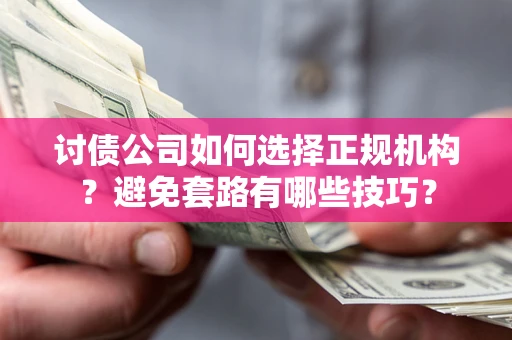 北京讨债公司如何选择正规机构？避免套路有哪些技巧？