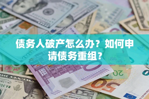 北京债务人破产怎么办？如何申请债务重组？