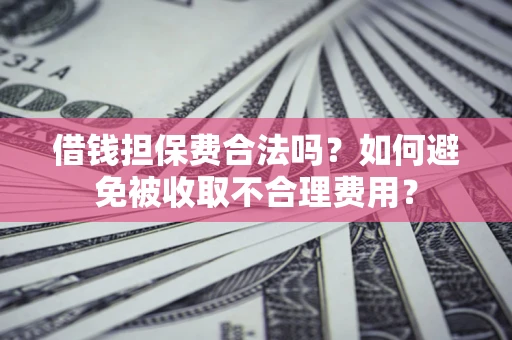 北京借钱担保费合法吗？如何避免被收取不合理费用？