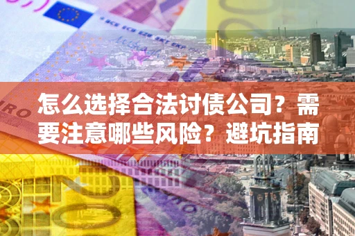 北京怎么选择合法讨债公司？需要注意哪些风险？避坑指南来了！
