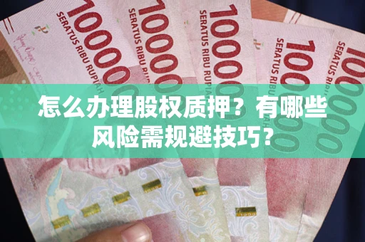 北京怎么办理股权质押？有哪些风险需规避技巧？