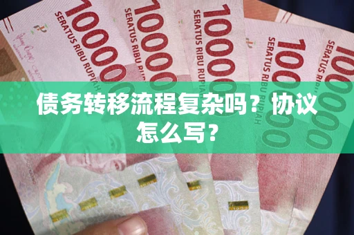 北京债务转移流程复杂吗？协议怎么写？