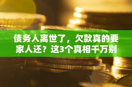 北京债务人离世了，欠款真的要家人还？这3个真相千万别弄错