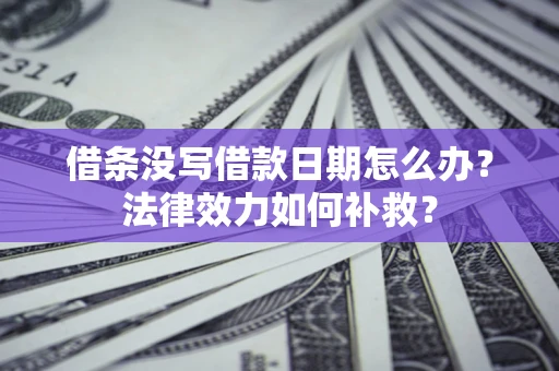北京借条没写借款日期怎么办？法律效力如何补救？