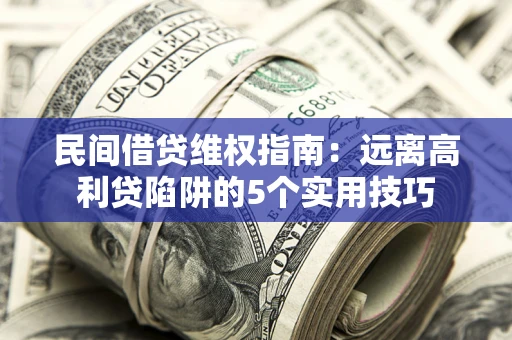 北京民间借贷维权指南：远离高利贷陷阱的5个实用技巧