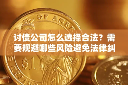 北京讨债公司怎么选择合法？需要规避哪些风险避免法律纠纷？