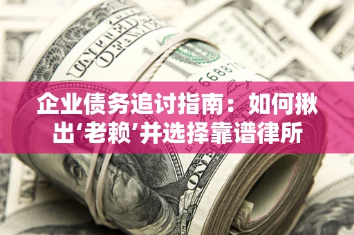 北京企业债务追讨指南：如何揪出‘老赖’并选择靠谱律所