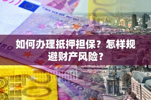 北京如何办理抵押担保？怎样规避财产风险？