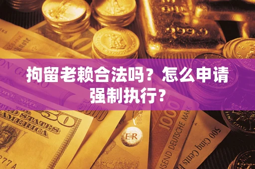 北京拘留老赖合法吗？怎么申请强制执行？