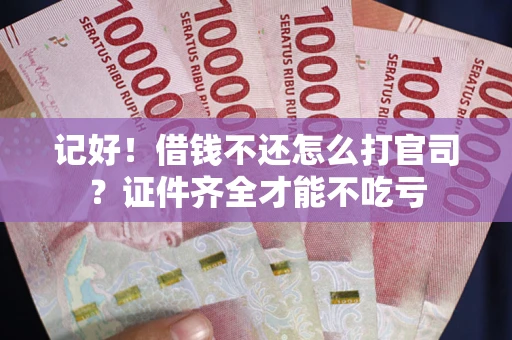北京记好！借钱不还怎么打官司？证件齐全才能不吃亏