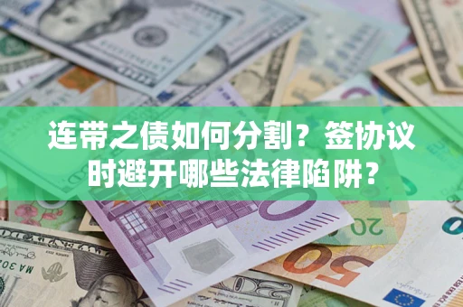 北京连带之债如何分割？签协议时避开哪些法律陷阱？