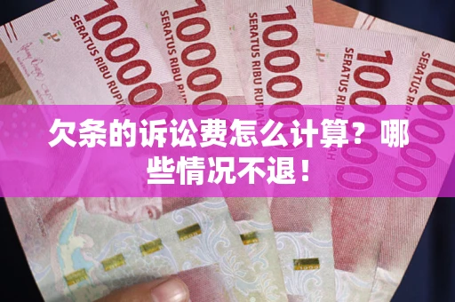 北京欠条的诉讼费怎么计算?哪些情况不退! 北京欠条的诉讼费怎么计算?哪些情况不退!