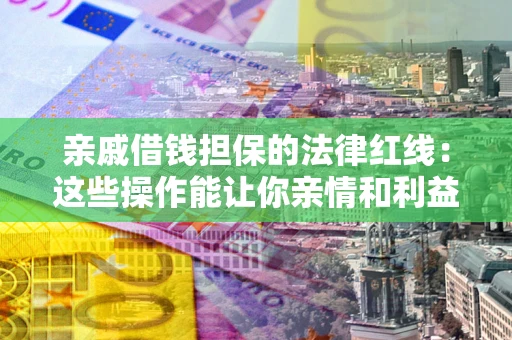 北京亲戚借钱担保的法律红线：这些操作能让你亲情和利益两不误
