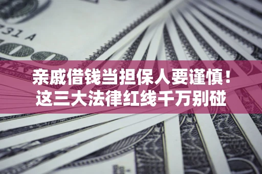 北京亲戚借钱当担保人要谨慎！这三大法律红线千万别碰