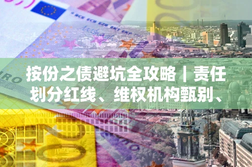 北京按份之债避坑全攻略｜责任划分红线、维权机构甄别、纠纷处理全流程拆解