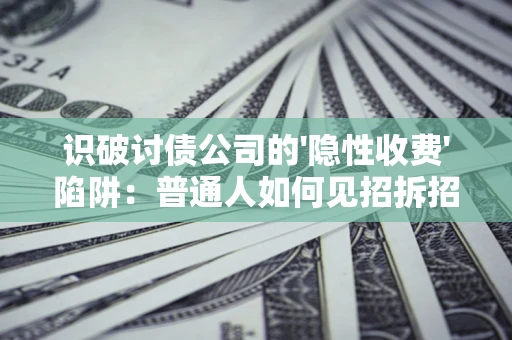 北京识破讨债公司的'隐性收费'陷阱：普通人如何见招拆招？