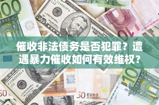 北京催收非法债务是否犯罪？遭遇暴力催收如何有效维权？