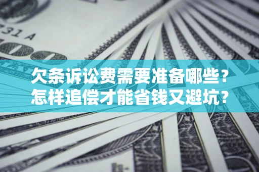 北京欠条诉讼费需要准备哪些？怎样追偿才能省钱又避坑？