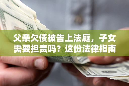 北京父亲欠债被告上法庭，子女需要担责吗？这份法律指南必须看完