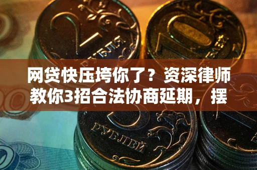 北京网贷快压垮你了？资深律师教你3招合法协商延期，摆脱暴力催收！