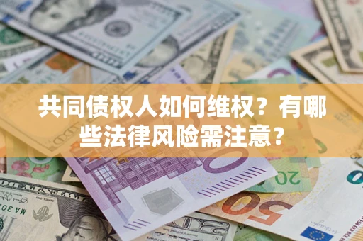 北京共同债权人如何维权？有哪些法律风险需注意？