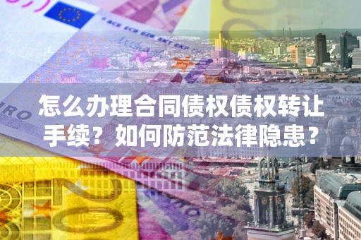 北京怎么办理合同债权债权转让手续？如何防范法律隐患？