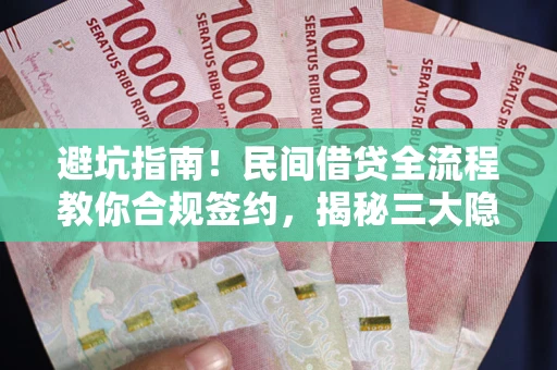 北京避坑指南！民间借贷全流程教你合规签约，揭秘三大隐形陷阱