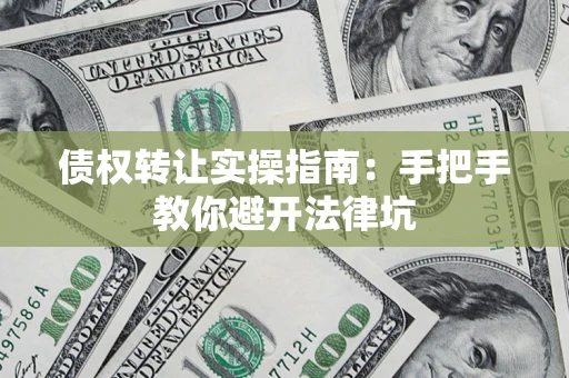 北京债权转让实操指南：手把手教你避开法律坑