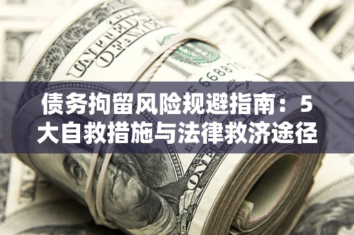 北京债务拘留风险规避指南：5大自救措施与法律救济途径
