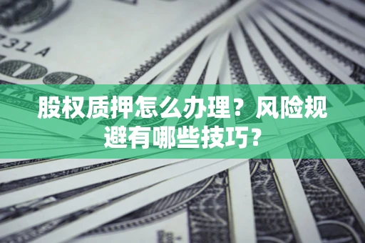 北京股权质押怎么办理？风险规避有哪些技巧？