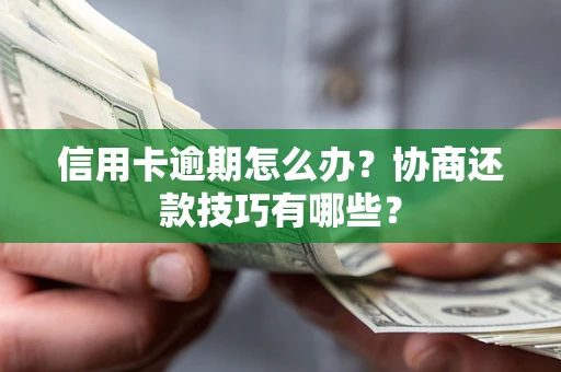 北京信用卡逾期怎么办？协商还款技巧有哪些？