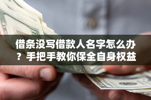 北京借条没写借款人名字怎么办？手把手教你保全自身权益