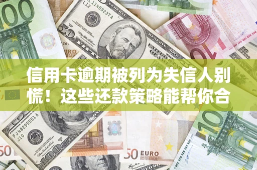 北京信用卡逾期被列为失信人别慌！这些还款策略能帮你合法止损