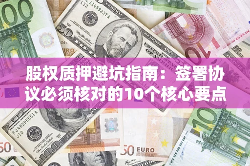 北京股权质押避坑指南：签署协议必须核对的10个核心要点