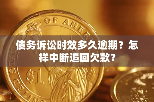北京债务诉讼时效多久逾期？怎样中断追回欠款？