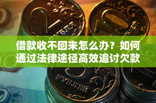 北京借款收不回来怎么办？如何通过法律途径高效追讨欠款？