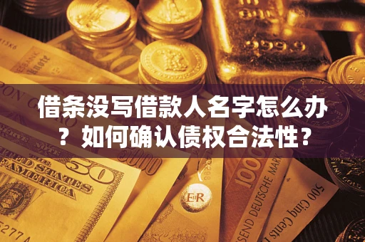 北京借条没写借款人名字怎么办？如何确认债权合法性？