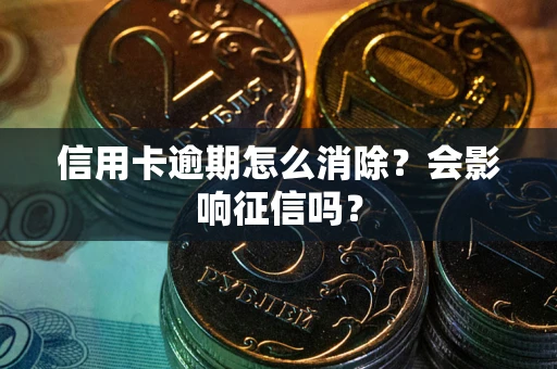 北京信用卡逾期怎么消除？会影响征信吗？