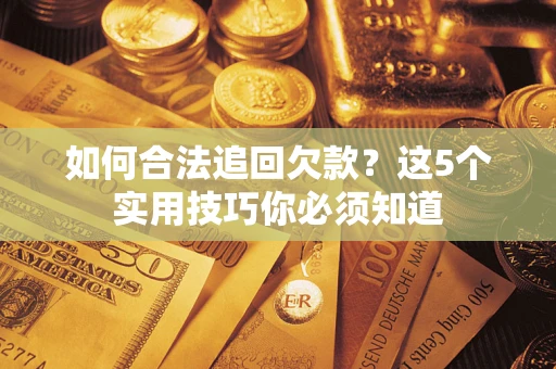 北京如何合法追回欠款？这5个实用技巧你必须知道
