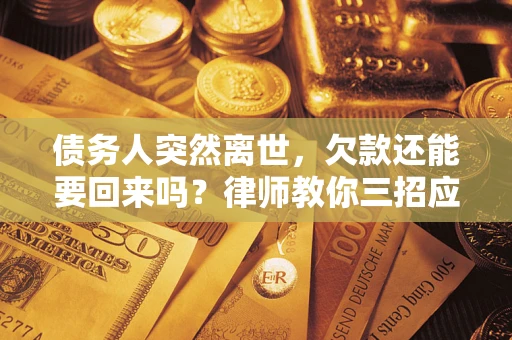 北京债务人突然离世，欠款还能要回来吗？律师教你三招应对