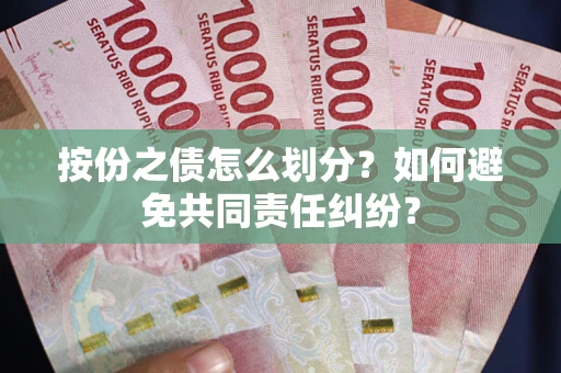 北京按份之债怎么划分？如何避免共同责任纠纷？