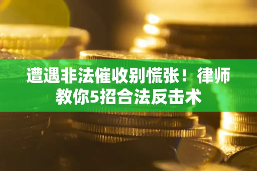 北京遭遇非法催收别慌张！律师教你5招合法反击术