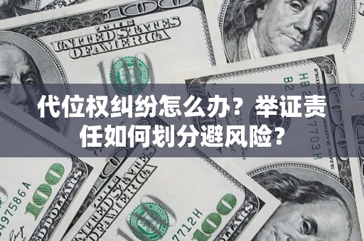 北京代位权纠纷怎么办？举证责任如何划分避风险？