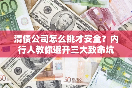 北京清债公司怎么挑才安全?内行人教你避开三大致命坑 北京清债公司怎么挑才安全?内行人教你避开三大致命坑