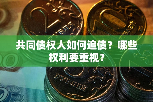 北京共同债权人如何追债？哪些权利要重视？