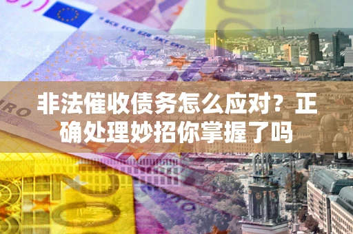 北京非法催收债务怎么应对？正确处理妙招你掌握了吗